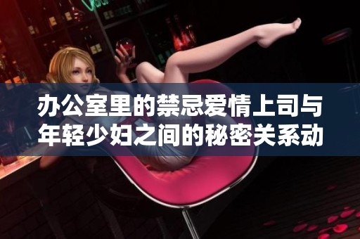 办公室里的禁忌爱情上司与年轻少妇之间的秘密关系动画揭秘