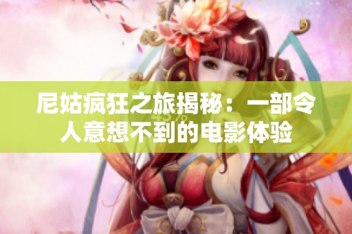 尼姑疯狂之旅揭秘：一部令人意想不到的电影体验