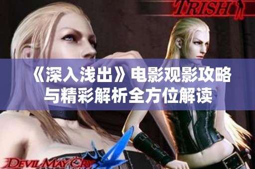 《深入浅出》电影观影攻略与精彩解析全方位解读