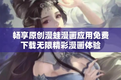 畅享原创漫蛙漫画应用免费下载无限精彩漫画体验