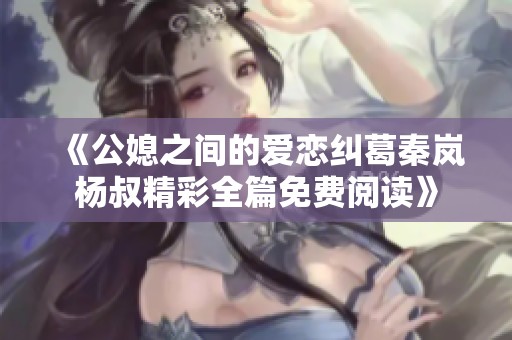 《公媳之间的爱恋纠葛秦岚杨叔精彩全篇免费阅读》