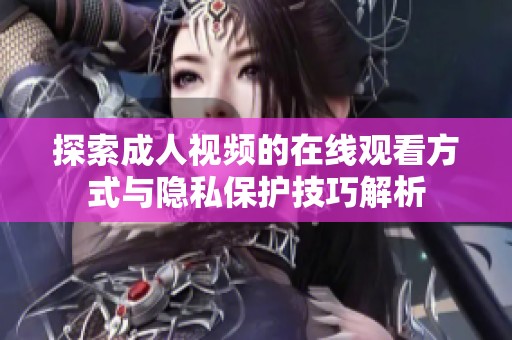 探索成人视频的在线观看方式与隐私保护技巧解析