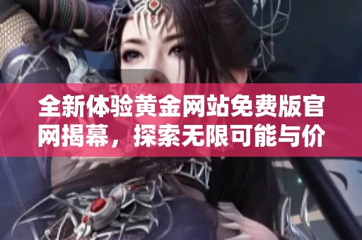 全新体验黄金网站免费版官网揭幕，探索无限可能与价值