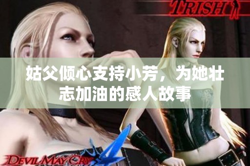 姑父倾心支持小芳，为她壮志加油的感人故事