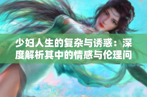 少妇人生的复杂与诱惑：深度解析其中的情感与伦理问题