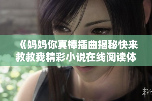 《妈妈你真棒插曲揭秘快来救救我精彩小说在线阅读体验》