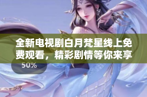 全新电视剧白月梵星线上免费观看，精彩剧情等你来享受