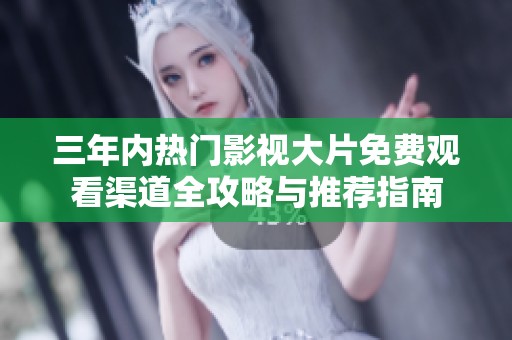三年内热门影视大片免费观看渠道全攻略与推荐指南
