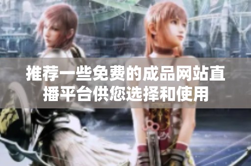 推荐一些免费的成品网站直播平台供您选择和使用