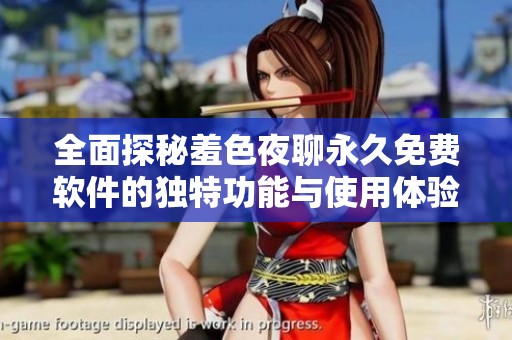 全面探秘羞色夜聊永久免费软件的独特功能与使用体验