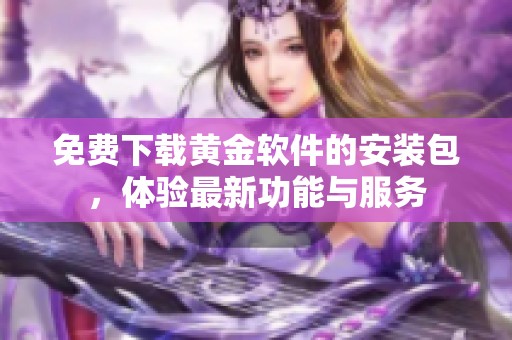 免费下载黄金软件的安装包，体验最新功能与服务