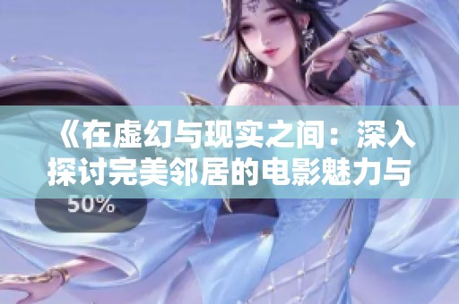 《在虚幻与现实之间：深入探讨完美邻居的电影魅力与暗藏真相》