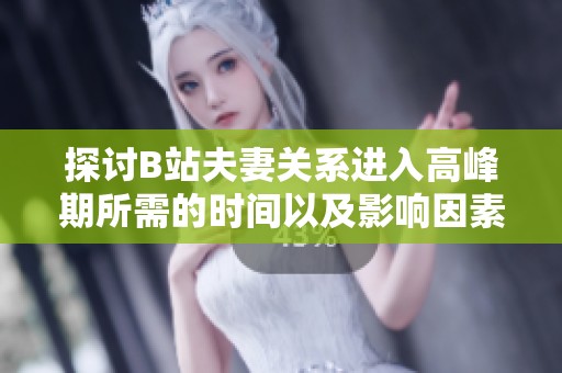 探讨B站夫妻关系进入高峰期所需的时间以及影响因素分析
