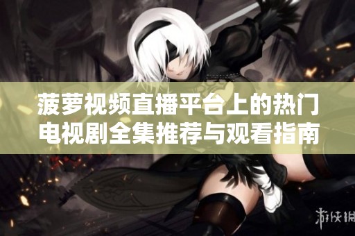 菠萝视频直播平台上的热门电视剧全集推荐与观看指南