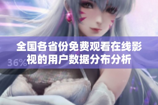 全国各省份免费观看在线影视的用户数据分布分析