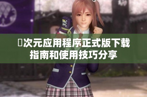 囧次元应用程序正式版下载指南和使用技巧分享