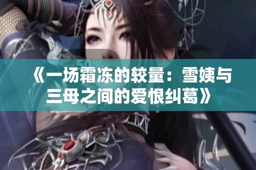 《一场霜冻的较量：雪姨与三母之间的爱恨纠葛》