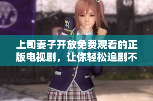上司妻子开放免费观看的正版电视剧，让你轻松追剧不停歇
