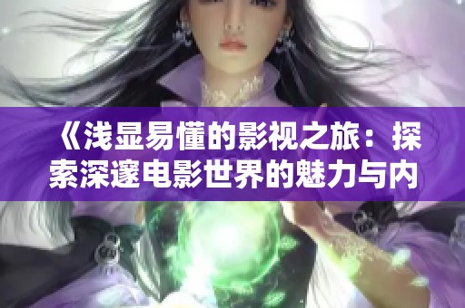 《浅显易懂的影视之旅：探索深邃电影世界的魅力与内涵》
