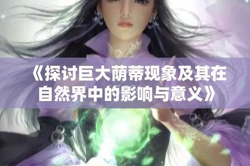 《探讨巨大荫蒂现象及其在自然界中的影响与意义》