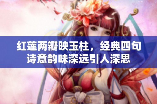 红莲两瓣映玉柱，经典四句诗意韵味深远引人深思