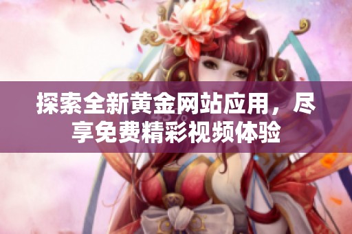 探索全新黄金网站应用，尽享免费精彩视频体验