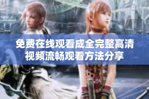 免费在线观看成全完整高清视频流畅观看方法分享