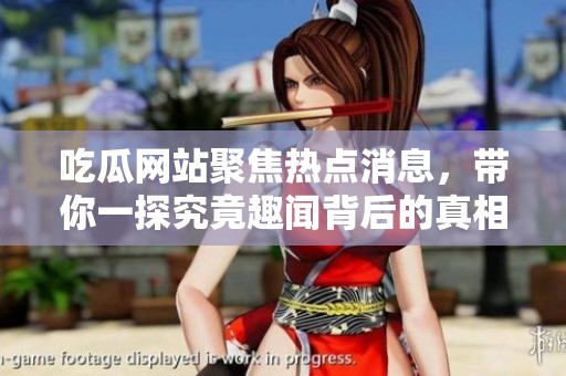 吃瓜网站聚焦热点消息，带你一探究竟趣闻背后的真相