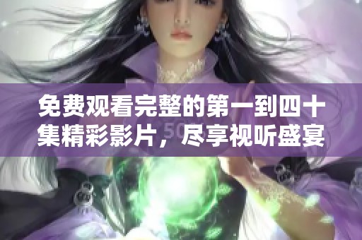 免费观看完整的第一到四十集精彩影片，尽享视听盛宴！