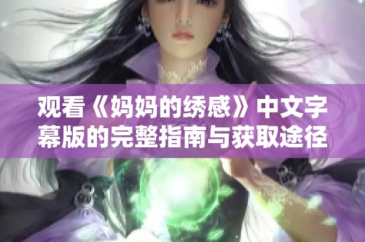 观看《妈妈的绣感》中文字幕版的完整指南与获取途径分享