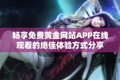 畅享免费黄金网站APP在线观看的绝佳体验方式分享