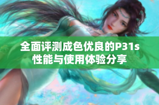 全面评测成色优良的P31s性能与使用体验分享