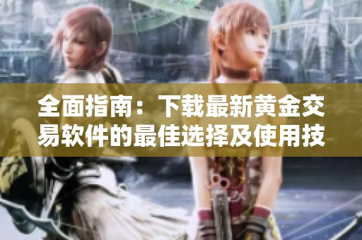 全面指南：下载最新黄金交易软件的最佳选择及使用技巧