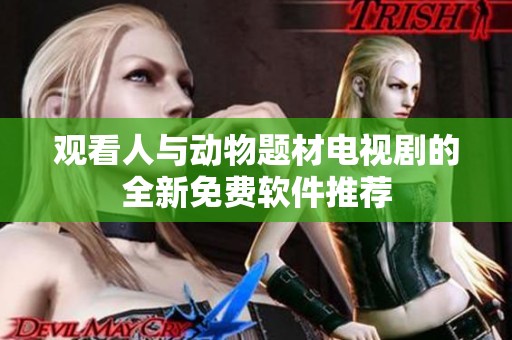 观看人与动物题材电视剧的全新免费软件推荐