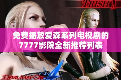 免费播放爱森系列电视剧的7777影院全新推荐列表