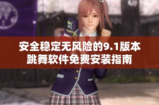 安全稳定无风险的9.1版本跳舞软件免费安装指南