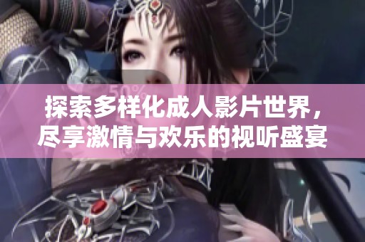 探索多样化成人影片世界，尽享激情与欢乐的视听盛宴