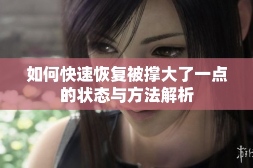 如何快速恢复被撑大了一点的状态与方法解析