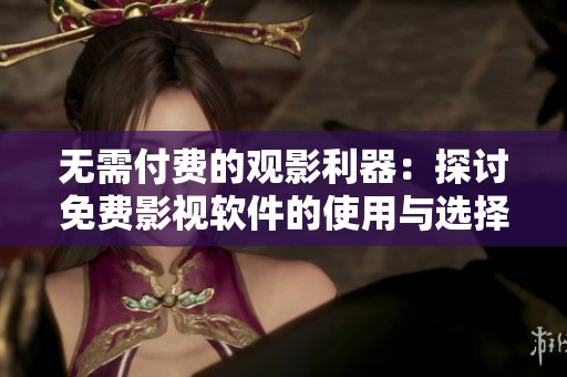 无需付费的观影利器：探讨免费影视软件的使用与选择