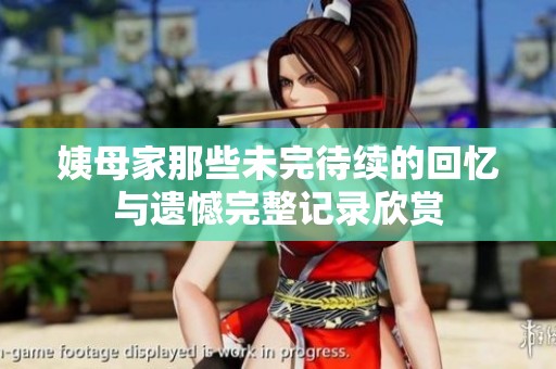 姨母家那些未完待续的回忆与遗憾完整记录欣赏