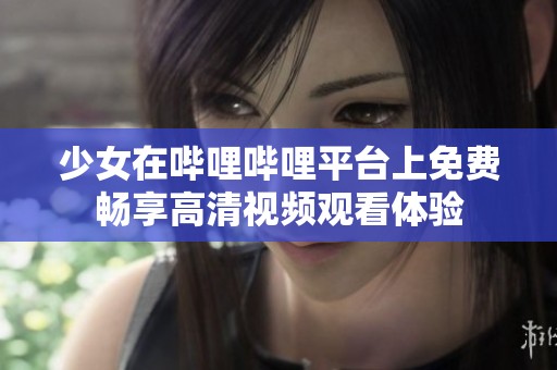 少女在哔哩哔哩平台上免费畅享高清视频观看体验