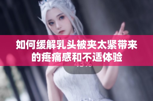 如何缓解乳头被夹太紧带来的疼痛感和不适体验