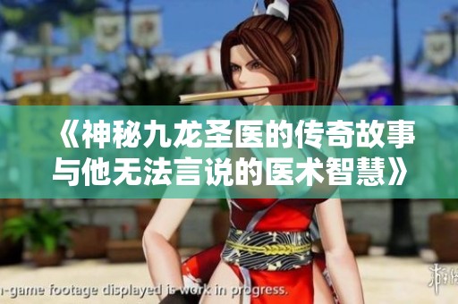 《神秘九龙圣医的传奇故事与他无法言说的医术智慧》