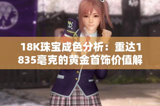 18K珠宝成色分析：重达1835毫克的黄金首饰价值解读