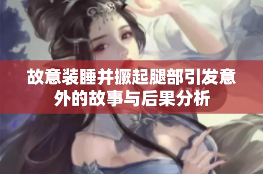 故意装睡并撅起腿部引发意外的故事与后果分析