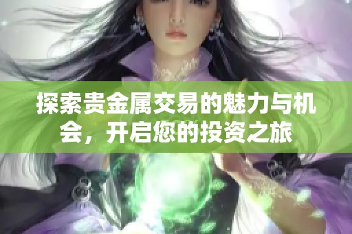 探索贵金属交易的魅力与机会，开启您的投资之旅