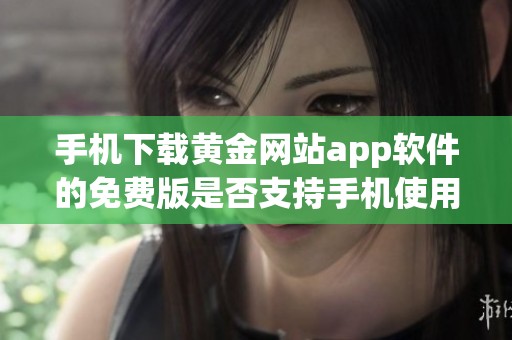 手机下载黄金网站app软件的免费版是否支持手机使用详解
