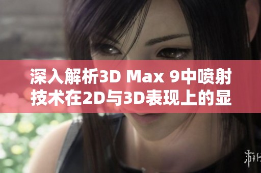 深入解析3D Max 9中喷射技术在2D与3D表现上的显著差异