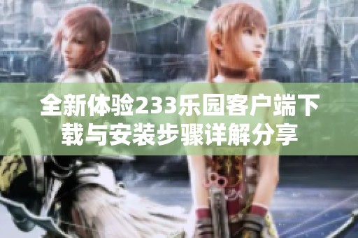 全新体验233乐园客户端下载与安装步骤详解分享