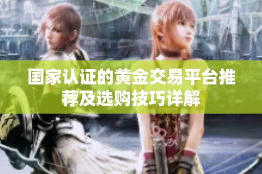 国家认证的黄金交易平台推荐及选购技巧详解